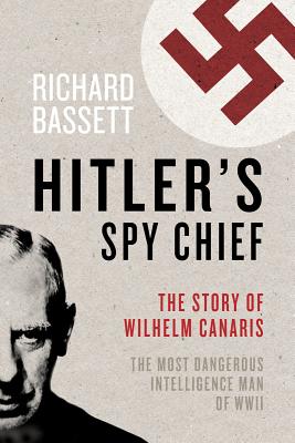 Hitler's Spy Chief The Wilhelm Canaris Betrayal: the Intelligence Campaign Against Adolf Hitler