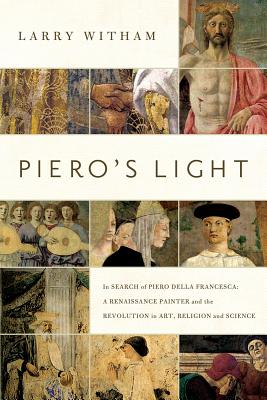 Piero's Light: In Search of Piero della Francesca: A Renaissance Painter and the Revolution in Art, Science, and Religion