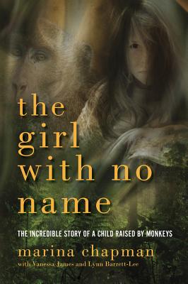 Image for The Girl With No Name: The Incredible Story of a Child Raised by Monkeys The Girl With No Name: The Incredible Story of a Child Raised by Monkeys