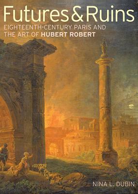 Futures & Ruins: Eighteenth-Century Paris and the Art of Hubert Robert