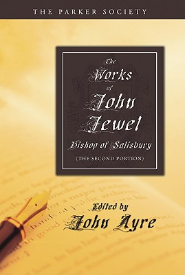 The Works of John Jewel, Bishop of Salisbury: The Second Portion (Parker Society)