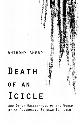 Death of an Icicle: And Other Observances of the World by an Alcoholic, Bipolar Sufferer