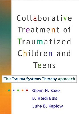 Collaborative Treatment of Traumatized Children and Teens, First Edition: The Trauma Systems Therapy Approach