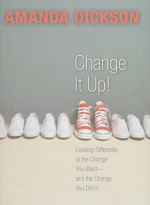 Change It Up: Looking Differently at the Change You Want -- and the Change You Don't