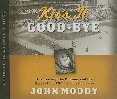 Kiss It Good-bye: The Mystery, the Mormon, and the Moral of the 1960 Pittsburgh Pirates