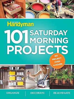 101 Saturday Morning Projects: Organize - Decorate - Rejuvenate No Project over 4 hours!