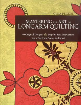 Mastering the Art of Longarm Quilting: 40 Original Designs - Step-by-Step Instructions - Takes You from Novice to Expert