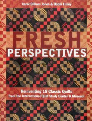 Fresh Perspectives: Reinventing 18 Classic Quilts from the International Quilt Study Center & Museum