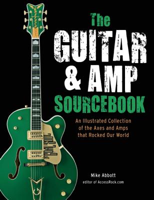 The Guitar & Amp Sourcebook: An Illustrated Collection of the Axes and Amps that Rocked Our World