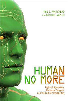 Human No More: Digital Subjectivities, Unhuman Subjects, and the End of Anthropology