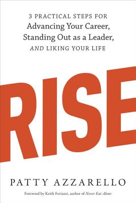 Rise: 3 Practical Steps for Advancing Your Career, Standing Out as a Leader, and Liking Your Life (Ten Speed)