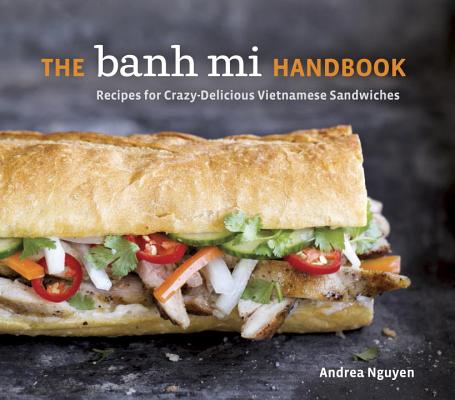 The Banh Mi Handbook: Recipes for Crazy-Delicious Vietnamese Sandwiches [A Cookbook]