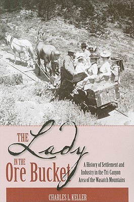 Lady in the Ore Bucket: A History of Settlement and Industry in the Tri-Canyon Area of the Wasatch Mountains