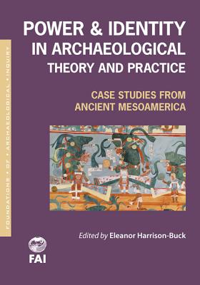 Power and Identity in Archaeological Theory and Practice: Case Studies from Ancient Mesoamerica (Foundations of Archaeological Inquiry)
