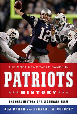 The Most Memorable Games in Patriots History the Oral History of a Legendary Team