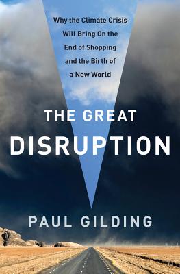 The Great Disruption: Why the Climate Crisis Will Bring On the End of Shopping and the Birth of a New World