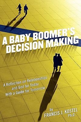 A Baby Boomer's Decision Making: A Reflection on Relationships and God for Today, with a Guide for Tomorrow