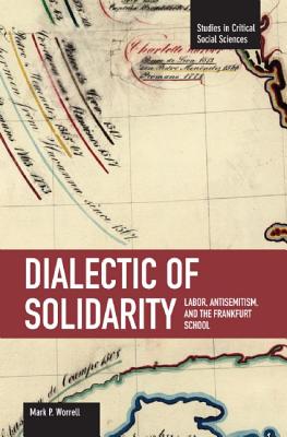 Dialectic of Solidarity: Labor, Antisemitism, and the Frankfurt School (Studies in Critical Social Sciences)