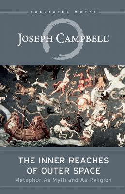 The Inner Reaches of Outer Space: Metaphor as Myth and as Religion (The Collected Works of Joseph Campbell), Joseph Campbell The Inner Reaches of Outer Space: Metaphor as Myth and as Religion (The Collected Works of Joseph Campbell), Joseph Campbell