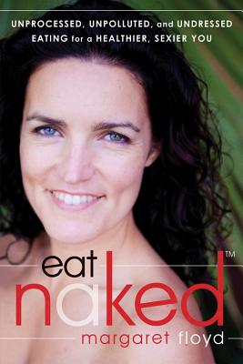 Image for Eat Naked: Unprocessed, Unpolluted, and Undressed Eating for a Healthier, Sexier You