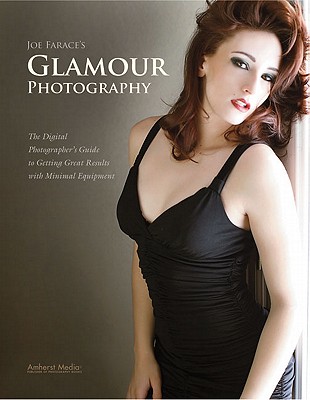Joe Farace's Glamour Photography: The Digital Photographer's Guide to Getting Great Results with Minimal Equipment
