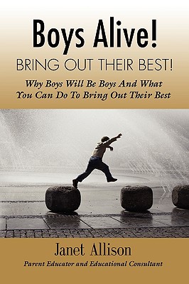Boys Alive! Bring Out Their Best! Why 'boys Will Be Boys' and How You Can Guide Them to Be Their Best at Home and at School.