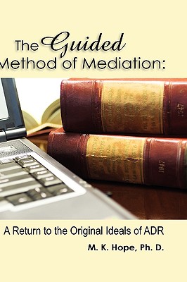 The Guided Method of Mediation: A Return to the Original Ideas of Alternative Dispute Resolution