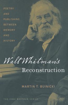 Walt Whitman's Reconstruction: Poetry and Publishing between Memory and History (Iowa Whitman Series)
