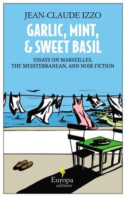 Garlic, Mint, & Sweet Basil: Essays on Marseilles, Mediterranean Cuisine, and Noir Fiction
