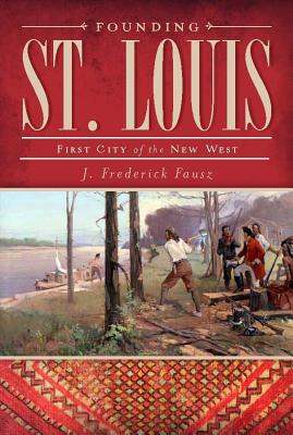 Founding St. Louis: First City of the New West