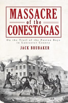 Massacre of the Conestogas; On the Trail of the Paxton Boys in Lancaster County
