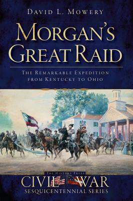 Morgan's Great Raid: The Remarkable Expedition from Kentucky to Ohio (Civil War Sesquicentennial)
