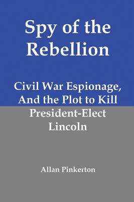 Image for Spy of the Rebellion: Civil War Espionage, and the Plot to Kill President-Elect Lincoln