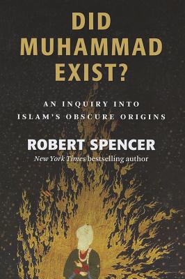Did Muhammad Exist: An Inquiry into Islam's Obscure Origins