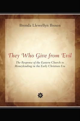 They Who Give from Evil: The Response of the Eastern Church to Moneylending in the Early Christian Era, Brenda Llewellyn Ihssen They Who Give from Evil: The Response of the Eastern Church to Moneylending in the Early Christian Era, Brenda Llewellyn Ihssen