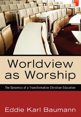 Image for Worldview as Worship: The Dynamics of a Transformative Christian Education