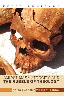 Amidst Mass Atrocity and the Rubble of Theology Searching for a Viable Theodicy
