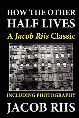 How the Other Half Lives: A Jacob Riis Classic (Including Photography)