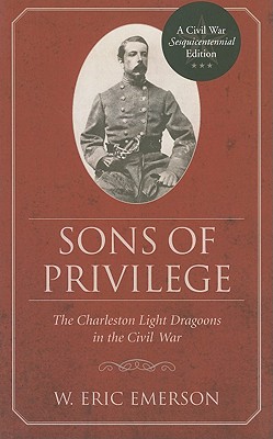 Sons of Privilege: The Charleston Light Dragoons in the Civil War (Non Series)