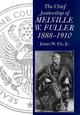 The Chief Justiceship of Melville W. Fuller, 1888-1910 (Chief Justiceships of the United States Supreme Court)
