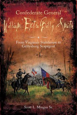 Image for Confederate General William Extra Billy Smith: From Virginias Statehouse to Gettysburg Scapegoat Confederate General William Extra Billy Smith: From Virginias Statehouse to Gettysburg Scapegoat