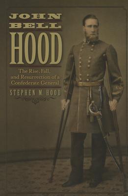 John Bell Hood: The Rise, Fall, and Resurrection of a Confederate General