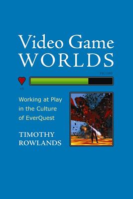Video Game Worlds: Working at Play in the Culture of EverQuest