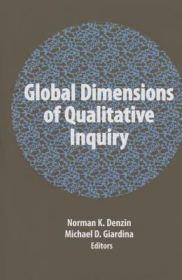 Global Dimensions of Qualitative Inquiry (International Congress of Qualitative Inquiry Series) (Volume 8)