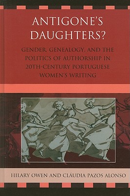 Antigone's Daughters: Gender, Genealogy and the Politics of Authorship in 20th-Century Portuguese Women's Writing