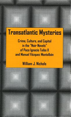 Transatlantic Mysteries: Crime, Culture, and Capital in the 'Noir Novels' of Paco Ignacio Taibo II and Manuel Vzquez Montalbn