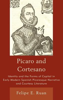 Pcaro and Cortesano: Identity and the Forms of Capital in Early Modern Spanish Picaresque Narrative and Courtesy Literature