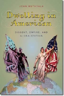 Dwelling in American: Dissent, Empire, and Globalization (Re-Mapping the Transnational: A Dartmouth Series in American Studies)