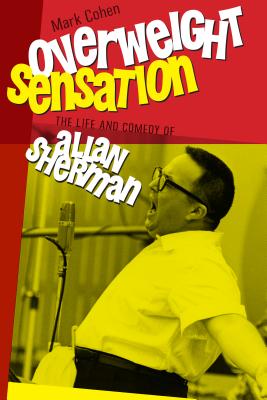 Overweight Sensation: The Life and Comedy of Allan Sherman (Brandeis Series in American Jewish History, Culture and Life)