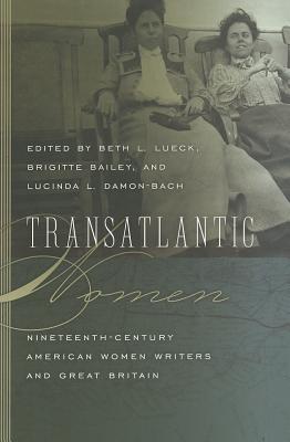 Transatlantic Women: Nineteenth-Century American Women Writers and Great Britain (Becoming Modern: New 19th Century Studies)